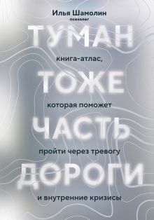 Туман тоже часть дороги. Книга-атлас, которая поможет пройти через тревогу и внутренние кризисы