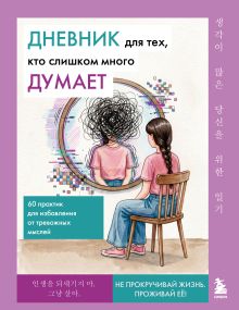 Обложка Дневник для тех, кто слишком много думает. 60 практик для избавления от тревожных мыслей