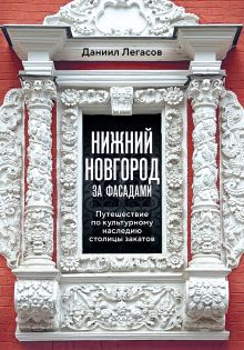 Нижний Новгород за фасадами. Путешествие по культурному наследию столицы закатов