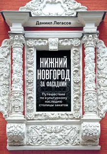 Нижний Новгород за фасадами. Путешествие по культурному наследию столицы закатов