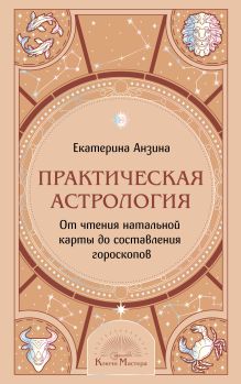 Практическая Астрология. От чтения натальной карты до составления гороскопов