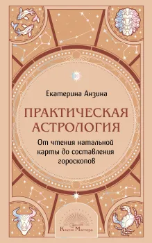 Практическая Астрология. От чтения натальной карты до составления гороскопов