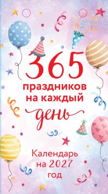 365 праздников на каждый день! Настольный отрывной календарь на 2027 год