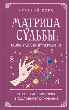 Матрица судьбы: полный курс по нумерологии. Расчет, расшифровка и подробное толкование