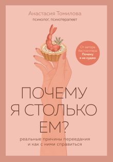 Обложка Почему я столько ем? Реальные причины переедания и как с ними справиться Анастасия Томилова