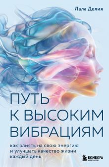 Обложка Путь к высоким вибрациям. Как влиять на свою энергию и улучшать качество жизни каждый день Лала Делия