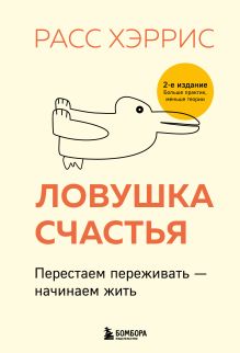 Ловушка счастья. Перестаем переживать - начинаем жить (2-е издание, дополненное и переработанное)