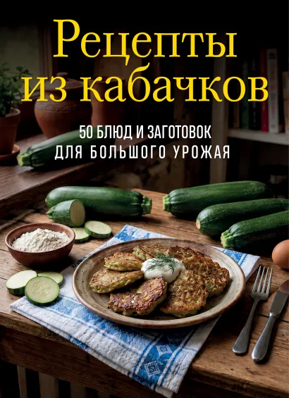 Обложка Рецепты из кабачков. 65 блюд и заготовок для большого урожая