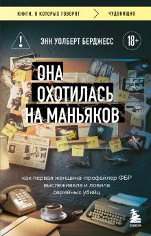 Обложка Она охотилась на маньяков. Как первая женщина-профайлер ФБР выслеживала и ловила серийных убийц Энн Уолберт Берджесс