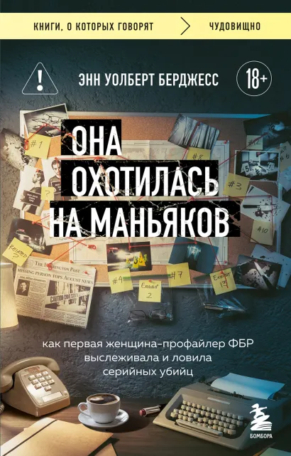 Обложка Она охотилась на маньяков. Как первая женщина-профайлер ФБР выслеживала и ловила серийных убийц Энн Уолберт Берджесс
