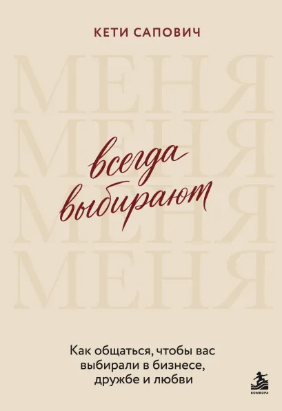 Обложка Всегда выбирают меня. Как общаться, чтобы вас выбирали в бизнесе, дружбе и любви Кети Сапович