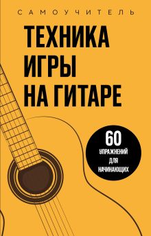 Обложка Техника игры на гитаре. 60 упражнений для начинающих. Самоучитель