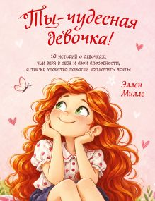 Ты - чудесная девочка! 10 историй о девочках, чьи вера в себя и свои способности, а также упорство помогли воплотить мечты