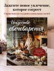 Искусство свечеварения. Пошаговое руководство по созданию уникальных свечей и уютной атмосферы