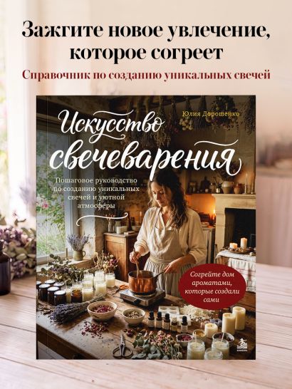 Искусство свечеварения. Пошаговое руководство по созданию уникальных свечей и уютной атмосферы