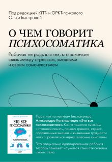 Обложка О чем говорит психосоматика. Рабочая тетрадь для тех, кто замечает связь между стрессом, эмоциями и своим самочувствием