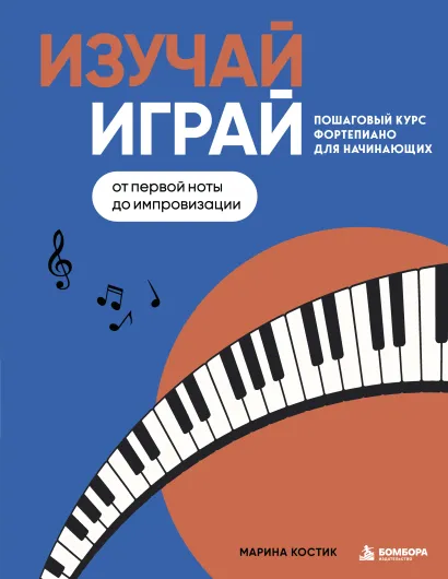 Обложка Изучай, играй. Пошаговый курс фортепиано для начинающих. От первой ноты до импровизации Марина Костик