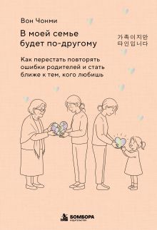 В моей семье будет по-другому. Как перестать повторять ошибки родителей и стать ближе к тем, кого любишь