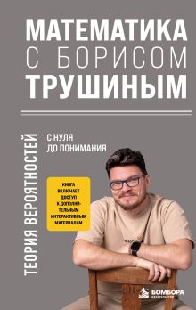 Математика с Борисом Трушиным. Теория вероятностей: с нуля до понимания