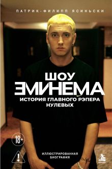 Шоу Эминема: История главного рэпера нулевых. Иллюстрированная биография