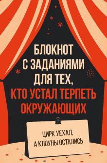 Блокнот с заданиями для тех, кто устал терпеть окружающих. Цирк уехал, а клоуны остались