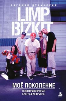 Limp Bizkit. Мое поколение. Неавторизованная биография группы