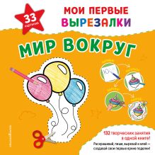 Мои первые вырезалки. Мир вокруг. 132 творческих занятия в одной книге!