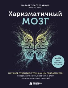 Обложка Харизматичный мозг. Научное открытие о том, как мы создаем себя: нейропластичность, пережитый опыт и сила ежедневных решений Назарет Кастельянос