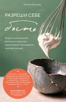 Обложка Разреши себе быть. Рецепты осознанной выпечки и практики экологичного проживания колючих эмоций Татьяна Наумова