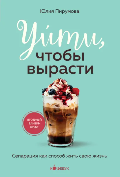 Обложка Уйти, чтобы вырасти. Сепарация как способ жить свою жизнь Юлия Пирумова