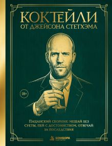 Коктейли от Джейсона Стетхэма. Пацанский сборник: мешай без суеты, пей с достоинством, отвечай за последствия
