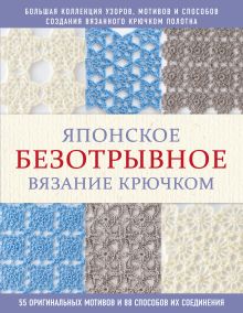 Японское безотрывное вязание крючком. 55 оригинальных мотивов и 88 способов их соединения