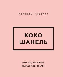 Коко Шанель. Мысли, которые пережили время