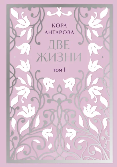 Обложка Две жизни. Двухтомник в эксклюзивном оформлении. Том I (Часть 1-2) Антарова К.Е.