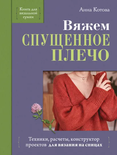 Обложка Вяжем СПУЩЕННОЕ ПЛЕЧО. Техники, расчеты, конструктор проектов для вязания на спицах Анна Котова