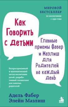 Обложка Как говорить с детьми. Главные приемы Фабер и Мазлиш для родителей на каждый день Адель Фабер, Элейн Мазлиш
