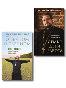 Комплект из 2-х книг отца Владислава Берегового: Семья, дети, работа. Строим жизнь по-христиански; О вечном и тленном. 1001 ответ православного священника