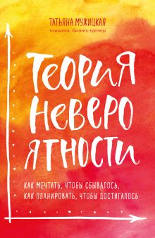 Обложка Теория невероятности. Как мечтать, чтобы сбывалось, как планировать, чтобы достигалось