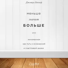 Меньше значит больше. Минимализм как путь к осознанной и счастливой жизни