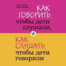 Как говорить, чтобы дети слушали, и как слушать, чтобы дети говорили