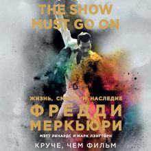 Обложка The Show Must Go On. Жизнь, смерть и наследие Фредди Меркьюри Мэтт Ричардс, Марк Лэнгторн