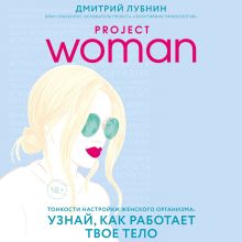 Обложка Project woman. Тонкости настройки женского организма: узнай, как работает твое тело Дмитрий Лубнин