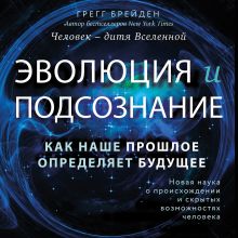 Обложка Эволюция и подсознание. Как наше прошлое определяет будущее. Человек - дитя вселенной. Грегг Брейден