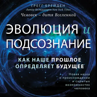 Обложка Эволюция и подсознание. Как наше прошлое определяет будущее. Человек - дитя вселенной. Грегг Брейден