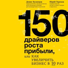 Обложка 150 драйверов роста прибыли, или как увеличить бизнес в 10 раз Денис Кузнецов, Юрий Терехов