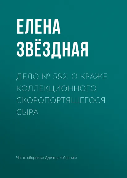 Обложка Дело № 582. О краже коллекционного скоропортящегося сыра Елена Звездная