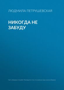Обложка Никогда не забуду Людмила Петрушевская