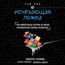 Обложка Исчезающая ложка, или Удивительные истории из жизни периодической таблицы Менделеева Сэм Кин