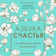 Обложка Азбука счастья. Не забывайте быть счастливыми Кристоф Андре