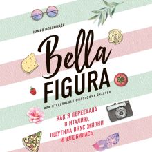 Обложка Bella Figura, или Итальянская философия счастья. Как я переехала в Италию, ощутила вкус жизни и влюбилась Камин Мохаммади